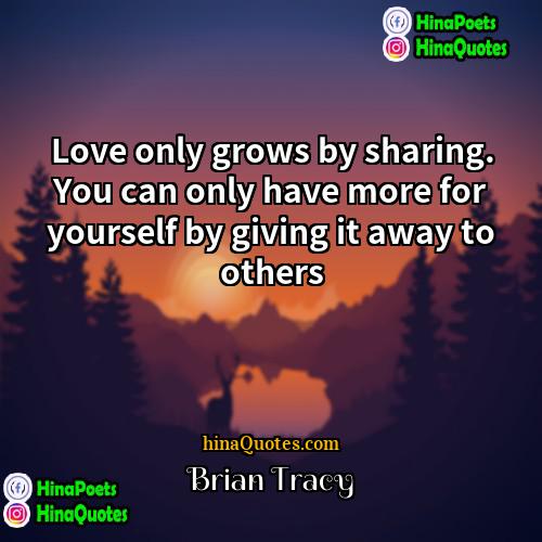 Brian Tracy Quotes | Love only grows by sharing. You can